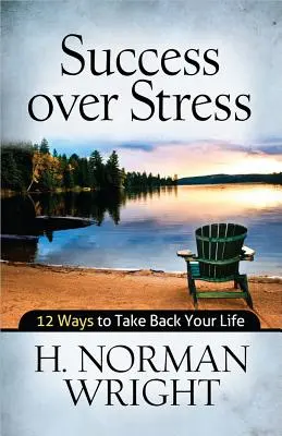 Succesul peste stres: 12 moduri de a-ți lua viața înapoi - Success Over Stress: 12 Ways to Take Back Your Life