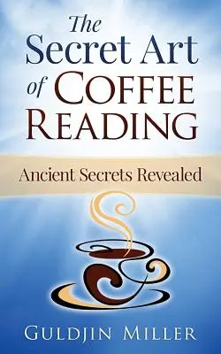 Arta secretă de a citi cafeaua: Secretul antic dezvăluit - The Secret Art of Coffee Reading: Ancient Secret Revealed