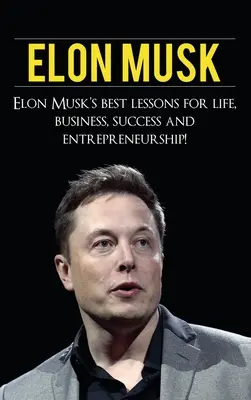 Elon Musk: Cele mai bune lecții ale lui Elon Musk pentru viață, afaceri, succes și antreprenoriat - Elon Musk: Elon Musk's Best Lessons for Life, Business, Success and Entrepreneurship