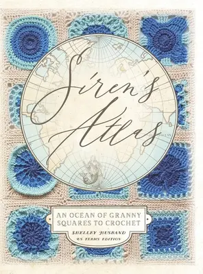 Siren's Atlas US Terms Edition: Un ocean de pătrate Granny pentru croșetat - Siren's Atlas US Terms Edition: An Ocean of Granny Squares to Crochet