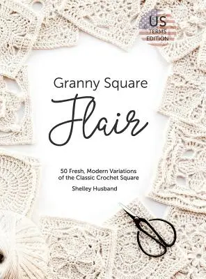 Granny Square Flair US Terms Edition: 50 de variații proaspete și moderne ale pătratului clasic de croșetat - Granny Square Flair US Terms Edition: 50 Fresh, Modern Variations of the Classic Crochet Square