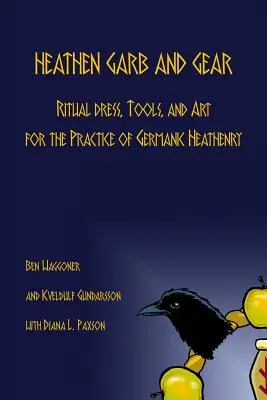 Heathen Garb and Gear: Îmbrăcăminte rituală, unelte și artă pentru practicarea Heathenry germanic - Heathen Garb and Gear: Ritual Dress, Tools, and Art for the Practice of Germanic Heathenry