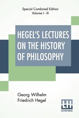 Hegel's Lectures On The History Of Philosophy (Complete): Complete Edition Of Three Volumes Trans. Din germană de E. S. Haldane, Frances H. Simson - Hegel's Lectures On The History Of Philosophy (Complete): Complete Edition Of Three Volumes Trans. From The German By E. S. Haldane, Frances H. Simson