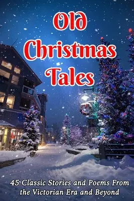 Old Christmas Tales: 45 de povești și poezii clasice din epoca victoriană și nu numai - Old Christmas Tales: 45 Classic Stories and Poems From the Victorian Era and Beyond