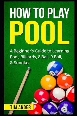 Cum să joci biliard: Ghidul începătorului pentru învățarea biliardului, biliardului, bilelor 8, 9 și snookerului - How To Play Pool: A Beginner's Guide to Learning Pool, Billiards, 8 Ball, 9 Ball, & Snooker