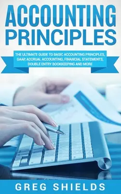 Principii de contabilitate: Ghidul final pentru principiile contabile de bază, GAAP, contabilitatea de angajamente, situațiile financiare, contabilitatea în partidă dublă - Accounting Principles: The Ultimate Guide to Basic Accounting Principles, GAAP, Accrual Accounting, Financial Statements, Double Entry Bookke