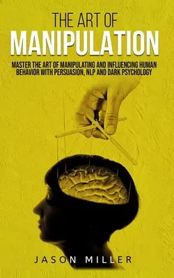 Arta manipulării: Stăpânește arta manipulării și influențării comportamentului uman prin persuasiune, NLP și psihologie întunecată - The Art of Manipulation: Master the Art of Manipulating and Influencing Human Behavior with Persuasion, NLP, and Dark Psychology