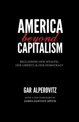 America dincolo de capitalism: Reclaiming Our Wealth, Our Liberty, and Our Democracy - America Beyond Capitalism: Reclaiming Our Wealth, Our Liberty, and Our Democracy