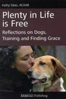Plenty in Life Is Free: Reflecții despre câini, dresaj și găsirea harului - Plenty in Life Is Free: Reflections on Dogs, Training and Finding Grace