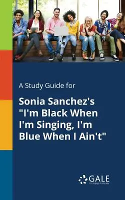 A Study Guide for Sonia Sanchez's I'm Black When I'm Singing, I'm Blue When I Ain't