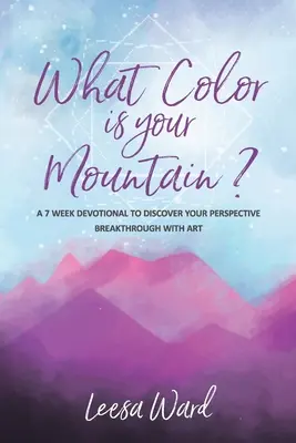 Ce culoare are muntele tău? Un devoțional de 7 săptămâni pentru a-ți descoperi perspectiva: Breakthrough With Art - What Color Is Your Mountain?: A 7-Week Devotional to Discover Your Perspective Breakthrough With Art