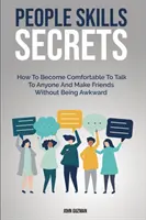 Secretele abilităților oamenilor: Cum să devii confortabil să vorbești cu oricine și să-ți faci prieteni fără să fii ciudat - People Skills Secrets: How To Become Comfortable To Talk To Anyone And Make Friends Without Being Awkward