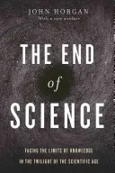 The End of Science: Confruntarea cu limitele cunoașterii în amurgul erei științifice (Facing the Limits of Knowledge in the Twilight of the Scientific Age) - The End of Science: Facing the Limits of Knowledge in the Twilight of the Scientific Age