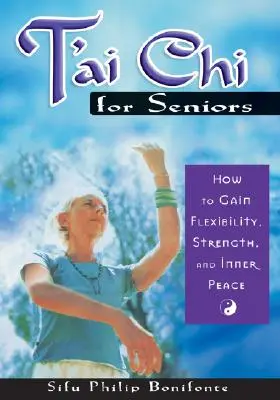 T'ai Chi pentru seniori: Cum să obțineți flexibilitate, forță și pace interioară - T'ai Chi for Seniors: How to Gain Flexibility, Strength, and Inner Peace