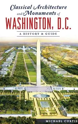 Arhitectura clasică și monumentele din Washington, D.C.: O istorie și un ghid - Classical Architecture and Monuments of Washington, D.C.: A History & Guide