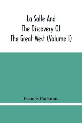 La Salle și descoperirea Marelui Vest (Volumul I) - La Salle And The Discovery Of The Great West (Volume I)
