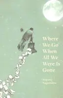 Unde mergem când tot ce am fost a dispărut - Where We Go When All We Were Is Gone