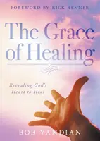 Harul vindecării: Descoperirea inimii lui Dumnezeu de a vindeca - The Grace of Healing: Revealing God's Heart to Heal