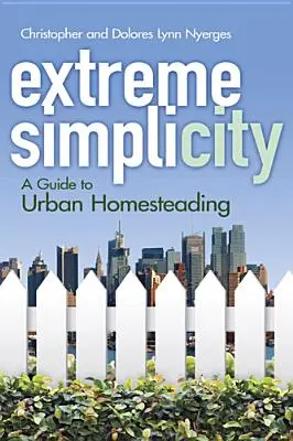 Simplicitate extremă: Un ghid pentru gospodărirea urbană - Extreme Simplicity: A Guide to Urban Homesteading