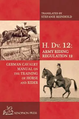 H. Dv. 12 Manual de cavalerie germană: Despre antrenarea calului și a călărețului - H. Dv. 12 German Cavalry Manual: On the Training Horse and Rider