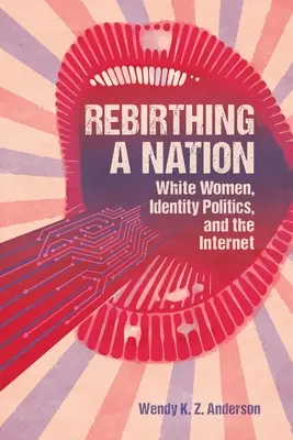 Renașterea unei națiuni: Femeile albe, politica identitară și internetul - Rebirthing a Nation: White Women, Identity Politics, and the Internet