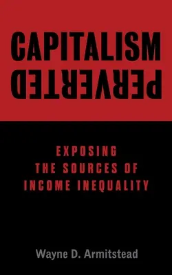 Capitalismul pervertit: Expunerea surselor inegalității veniturilor - Capitalism Perverted: Exposing The Sources of Income Inequality