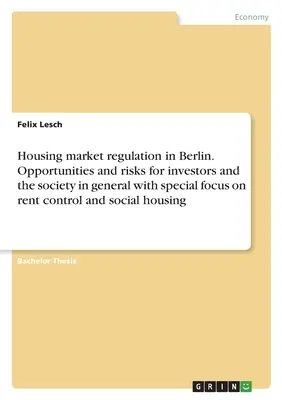 Reglementarea pieței locuințelor în Berlin. Oportunități și riscuri pentru investitori și societate în general, cu accent special pe controlul chiriilor și ho - Housing market regulation in Berlin. Opportunities and risks for investors and the society in general with special focus on rent control and social ho