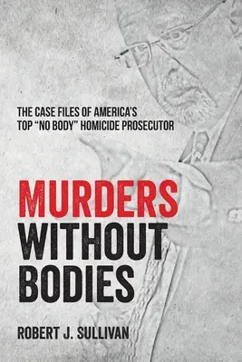 Crimele fără cadavre: Dosarele de caz ale celui mai bun procuror de omucideri „fără cadavre” din America” - Murders without Bodies: The Case Files of America's Top No Body