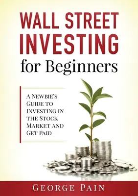 Wall Street Investing pentru începători: Ghidul unui începător pentru a investi pe piața bursieră și a fi plătit - Wall Street Investing for Beginners: A Newbie's Guide to Investing in the Stock Market and Get Paid