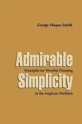 Admirable Simplicity: Principii pentru planificarea cultului în tradiția anglicană - Admirable Simplicity: Principles for Worship Planning in the Anglican Tradition