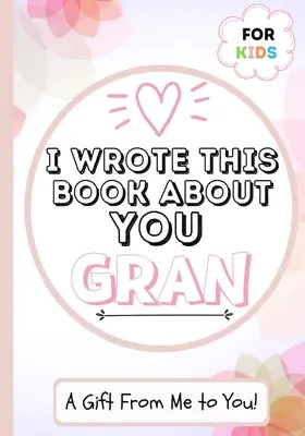 I Wrote This Book About You Gran: Cartea de cadouri a unui copil care completează în alb pentru bunica lor specială - perfectă pentru copii - 7 x 10 inch - I Wrote This Book About You Gran: A Child's Fill in The Blank Gift Book For Their Special Gran - Perfect for Kid's - 7 x 10 inch