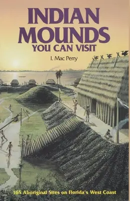 Indian Mounds You Can Visit: 165 de situri aborigene de pe coasta de vest a Floridei, ediția a doua - Indian Mounds You Can Visit: 165 Aboriginal Sites on Florida's West Coast, Second Edition