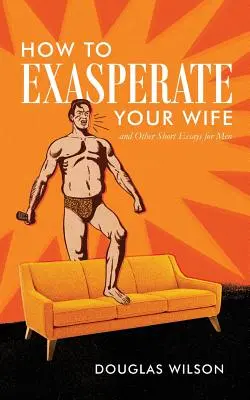 Cum să-ți exasperezi soția și alte eseuri scurte pentru bărbați - How to Exasperate Your Wife and Other Short Essays for Men
