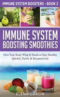 Smoothie-uri care stimulează sistemul imunitar: Oferiți corpului dumneavoastră ceea ce are nevoie pentru a rămâne sănătos - rapid, ușor și ieftin - Immune System Boosting Smoothies: Give Your Body What It Needs to Stay Healthy - Quickly, Easily & Inexpensively