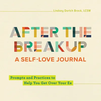 După despărțire: A Self-Love Journal: Prompts and Practices to Help You Get Over Your Ex - After the Breakup: A Self-Love Journal: Prompts and Practices to Help You Get Over Your Ex