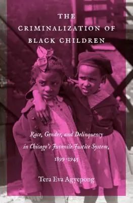 Criminalizarea copiilor negri: Rasă, gen și delincvență în sistemul de justiție juvenilă din Chicago, 1899-1945 - The Criminalization of Black Children: Race, Gender, and Delinquency in Chicago's Juvenile Justice System, 1899-1945