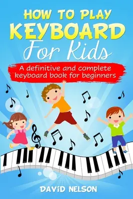 How to Play Keyboard for Kids: o carte definitivă și completă de clape pentru începători - How to Play Keyboard for Kids: a definitive and complete keyboard book for beginners