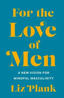 Pentru dragostea de bărbați: De la toxicitate la o masculinitate mai atentă - For the Love of Men: From Toxic to a More Mindful Masculinity