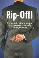 Rip-off! - Scandaloasa poveste din interior a mașinii de bani a consultanței în management - Rip-off! - The Scandalous Inside Story of the Management Consulting Money Machine