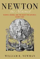 Newton alchimistul: Știință, enigmă și căutarea focului secret al naturii (Science, Enigma, and the Quest for Nature's Secret Fire) - Newton the Alchemist: Science, Enigma, and the Quest for Nature's Secret Fire