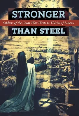 Mai puternici decât oțelul: Soldații din Marele Război îi scriu lui Thrse din Lisieux - Stronger than Steel: Soldiers of the Great War Write to Thrse of Lisieux