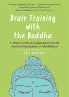 Antrenarea creierului cu Buddha: O cale modernă către înțelegere bazată pe fundamentele antice ale atenției conștiente - Brain Training with the Buddha: A Modern Path to Insight Based on the Ancient Foundations of Mindfulness