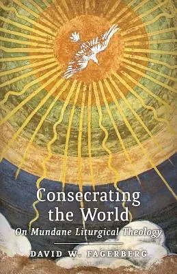 Consacrarea lumii: On Mundane Liturgical Theology - Consecrating the World: On Mundane Liturgical Theology