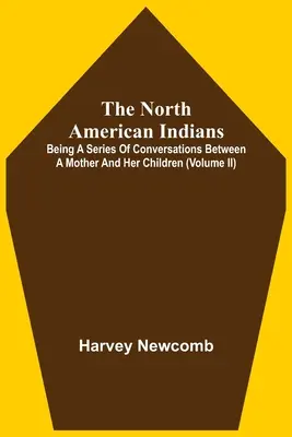 The North American Indians: Being A Series Of Conversations Between A Mother And Her Children (Volume Ii)
