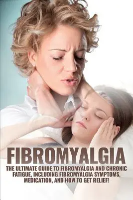 Fibromialgia: Ghidul final al fibromialgiei și oboselii cronice, inclusiv simptomele fibromialgiei, medicația și cum să te refaci - Fibromyalgia: The Ultimate Guide to Fibromyalgia and Chronic Fatigue, Including Fibromyalgia Symptoms, Medication, and How to Get Re