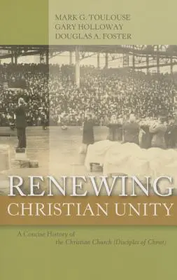 Reînnoirea unității creștine: O istorie concisă a Bisericii creștine (Discipolii lui Hristos - Renewing Christian Unity: A Concise History of the Christian Church (Disciples of Christ