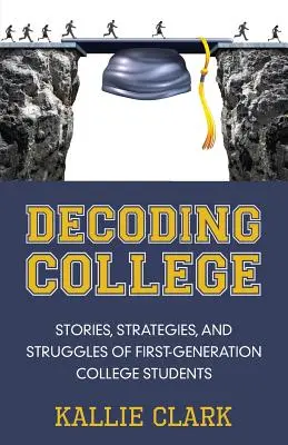 Decoding College: Stories, Strategies, and Struggles of First-Generation College Students (Povești, strategii și lupte ale primei generații de studenți) - Decoding College: Stories, Strategies, and Struggles of First-Generation College Students