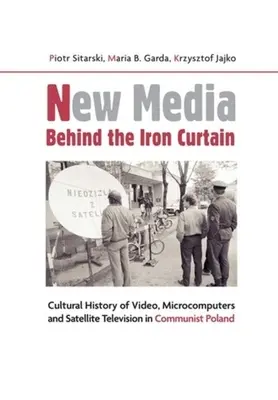 New Media Behind the Iron Curtain: Istoria culturală a video-ului, microcalculatoarelor și televiziunii prin satelit în Polonia comunistă - New Media Behind the Iron Curtain: Cultural History of Video, Microcomputers and Satellite Television in Communist Poland