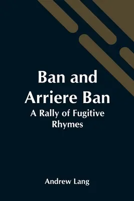 Ban și Arriere Ban: A Rally Of Fugitive Rhymes - Ban And Arriere Ban: A Rally Of Fugitive Rhymes