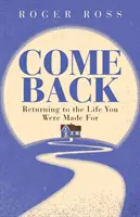 Vino înapoi: Întoarcerea la viața pentru care ai fost făcut - Come Back: Returning to the Life You Were Made for